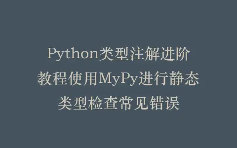 Python类型注解进阶教程使用MyPy进行静态类型检查常见错误插图 Python类型注解进阶教程使用MyPy进行静态类型检查常见错误插图
