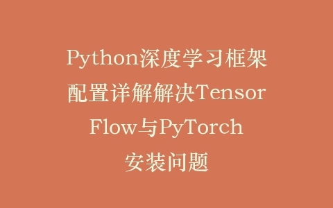 Python深度学习框架配置详解解决TensorFlow与PyTorch安装问题插图