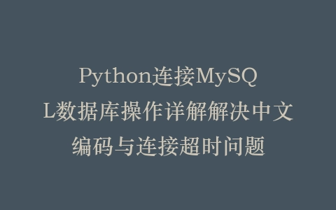 Python连接MySQL数据库操作详解解决中文编码与连接超时问题插图