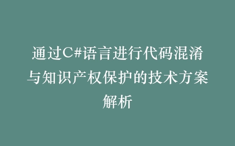 通过C#语言进行代码混淆与知识产权保护的技术方案解析插图