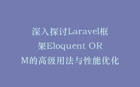 深入探讨Laravel框架Eloquent ORM的高级用法与性能优化插图 深入探讨Laravel框架Eloquent ORM的高级用法与性能优化插图