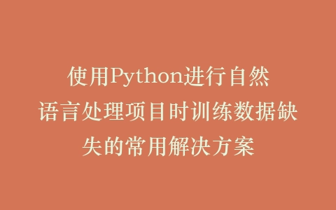 使用Python进行自然语言处理项目时训练数据缺失的常用解决方案插图