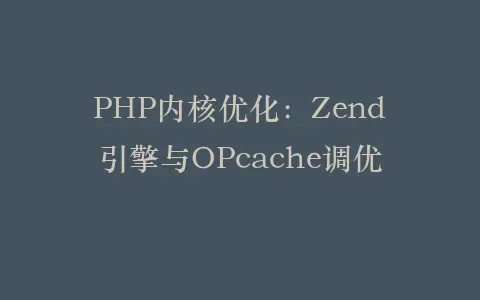 PHP内核优化:Zend引擎与OPcache调优插图 PHP内核优化:Zend引擎与OPcache调优插图