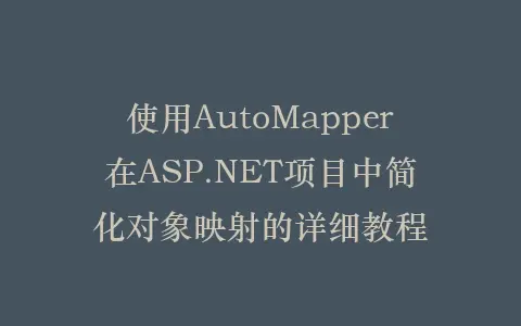 使用AutoMapper在ASP.NET项目中简化对象映射的详细教程插图 使用AutoMapper在ASP.NET项目中简化对象映射的详细教程插图