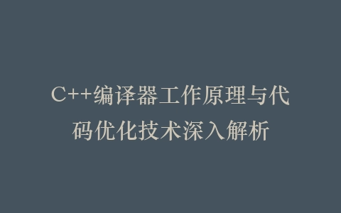 C++编译器工作原理与代码优化技术深入解析插图