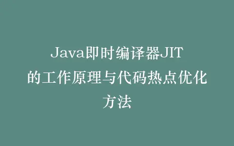 Java即时编译器JIT的工作原理与代码热点优化方法插图 Java即时编译器JIT的工作原理与代码热点优化方法插图