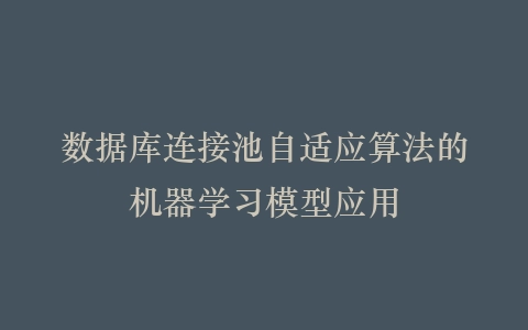 数据库连接池自适应算法的机器学习模型应用插图
