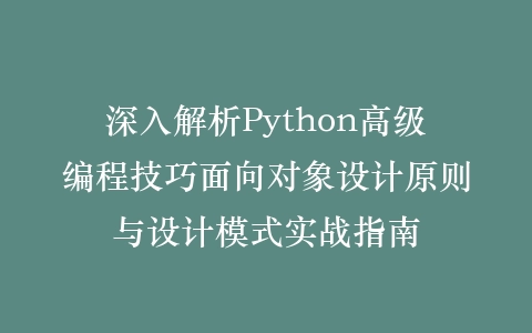 深入解析Python高级编程技巧面向对象设计原则与设计模式实战指南插图