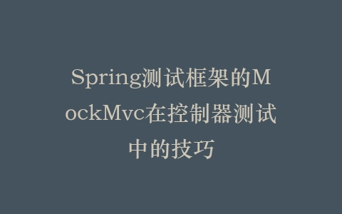 Spring测试框架的MockMvc在控制器测试中的技巧插图