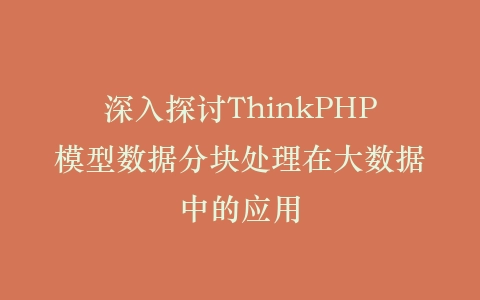 深入探讨ThinkPHP模型数据分块处理在大数据中的应用插图