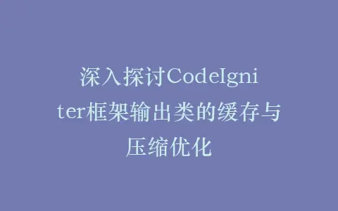 深入探讨CodeIgniter框架输出类的缓存与压缩优化插图 深入探讨CodeIgniter框架输出类的缓存与压缩优化插图