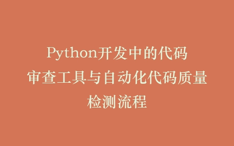 Python开发中的代码审查工具与自动化代码质量检测流程插图
