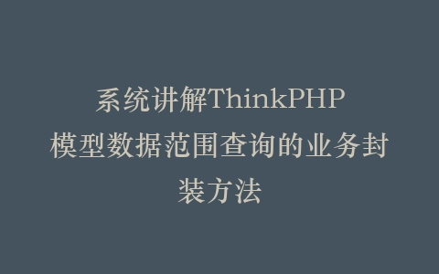 系统讲解ThinkPHP模型数据范围查询的业务封装方法插图