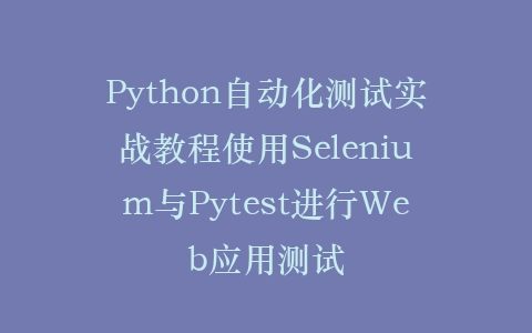 Python自动化测试实战教程使用Selenium与Pytest进行Web应用测试插图