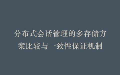 分布式会话管理的多存储方案比较与一致性保证机制插图