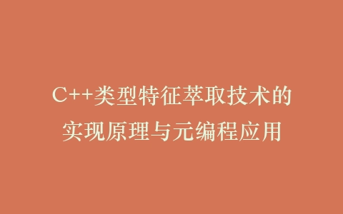 C++类型特征萃取技术的实现原理与元编程应用插图