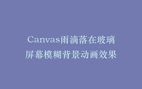 Canvas雨滴落在玻璃屏幕模糊背景动画效果插图
