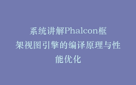 系统讲解Phalcon框架视图引擎的编译原理与性能优化插图