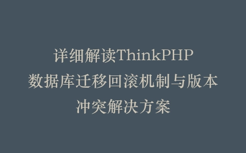 详细解读ThinkPHP数据库迁移回滚机制与版本冲突解决方案插图