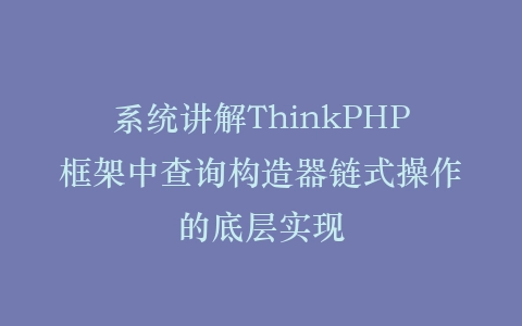 系统讲解ThinkPHP框架中查询构造器链式操作的底层实现插图
