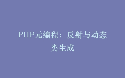 PHP元编程：反射与动态类生成‌插图