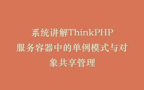 系统讲解ThinkPHP服务容器中的单例模式与对象共享管理插图