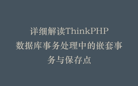 详细解读ThinkPHP数据库事务处理中的嵌套事务与保存点插图