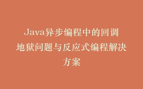 Java异步编程中的回调地狱问题与反应式编程解决方案插图