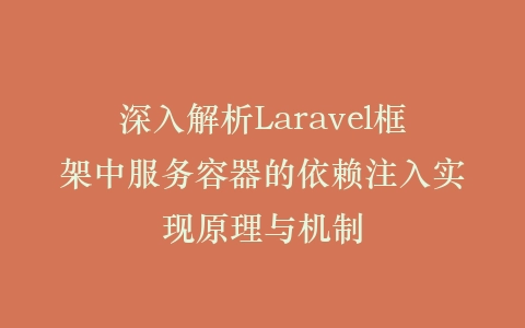 深入解析Laravel框架中服务容器的依赖注入实现原理与机制插图