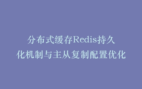 分布式缓存Redis持久化机制与主从复制配置优化插图