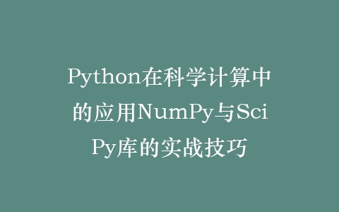Python在科学计算中的应用NumPy与SciPy库的实战技巧插图