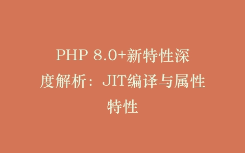 PHP 8.0+新特性深度解析：JIT编译与属性特性‌插图