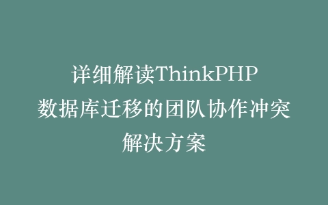 详细解读ThinkPHP数据库迁移的团队协作冲突解决方案插图